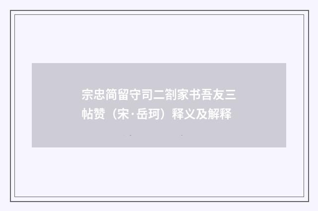 宗忠简留守司二劄家书吾友三帖赞（宋·岳珂）释义及解释