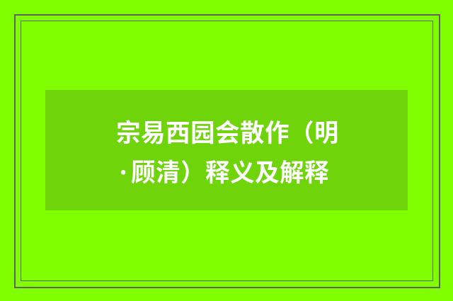 宗易西园会散作（明·顾清）释义及解释