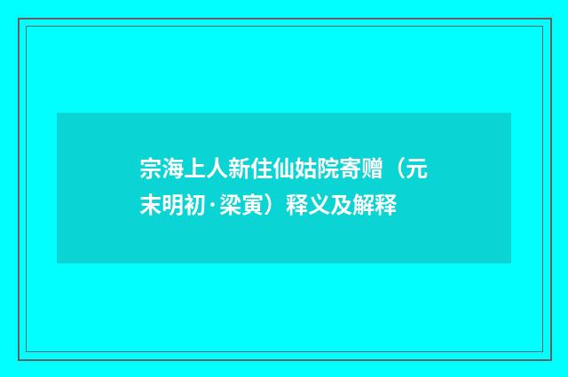 宗海上人新住仙姑院寄赠（元末明初·梁寅）释义及解释