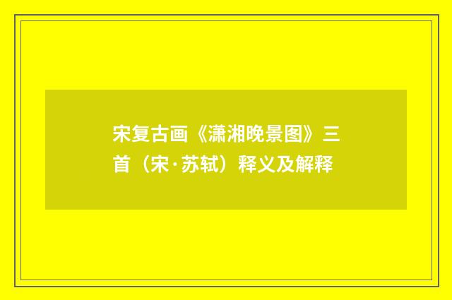 宋复古画《潇湘晚景图》三首（宋·苏轼）释义及解释
