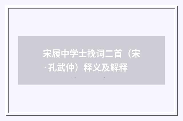 宋履中学士挽词二首（宋·孔武仲）释义及解释