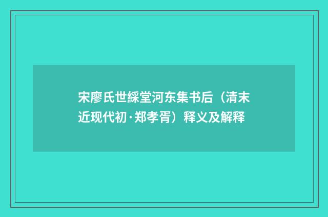 宋廖氏世綵堂河东集书后（清末近现代初·郑孝胥）释义及解释