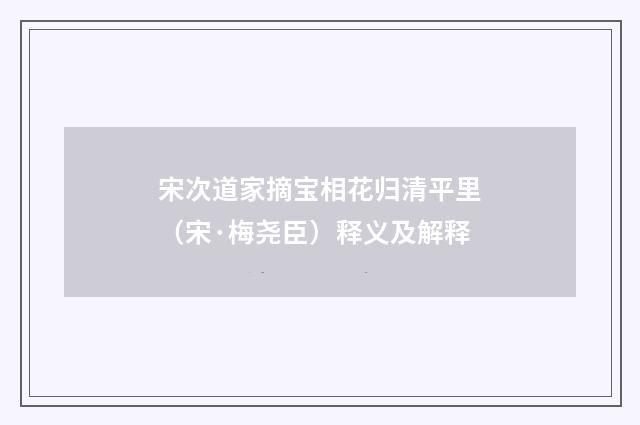 宋次道家摘宝相花归清平里（宋·梅尧臣）释义及解释
