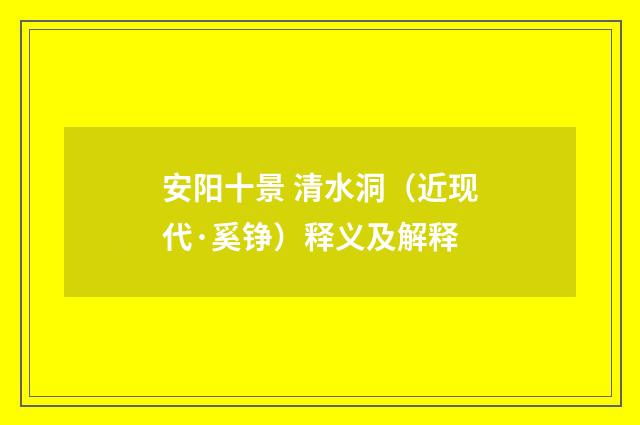 安阳十景 清水洞（近现代·奚铮）释义及解释