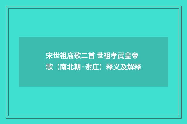 宋世祖庙歌二首 世祖孝武皇帝歌（南北朝·谢庄）释义及解释