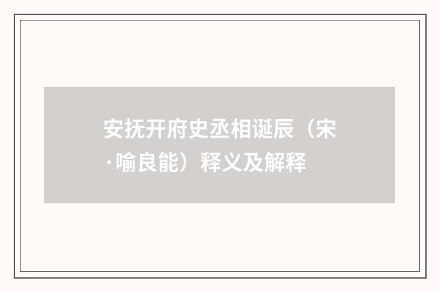 安抚开府史丞相诞辰（宋·喻良能）释义及解释