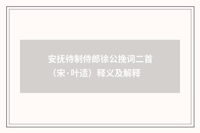 安抚待制侍郎徐公挽词二首（宋·叶适）释义及解释