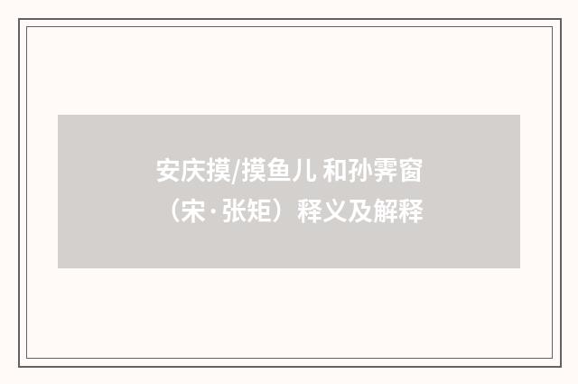 安庆摸/摸鱼儿 和孙霁窗（宋·张矩）释义及解释