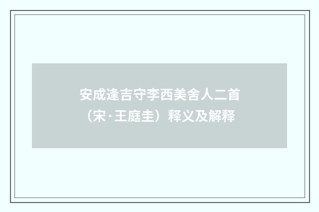 安成逢吉守李西美舍人二首（宋·王庭圭）释义及解释