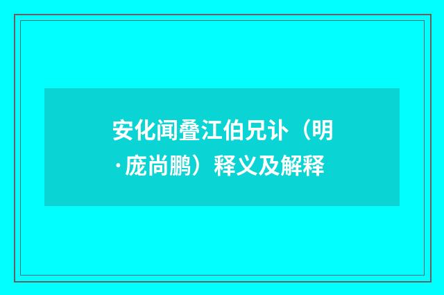 安化闻叠江伯兄讣（明·庞尚鹏）释义及解释