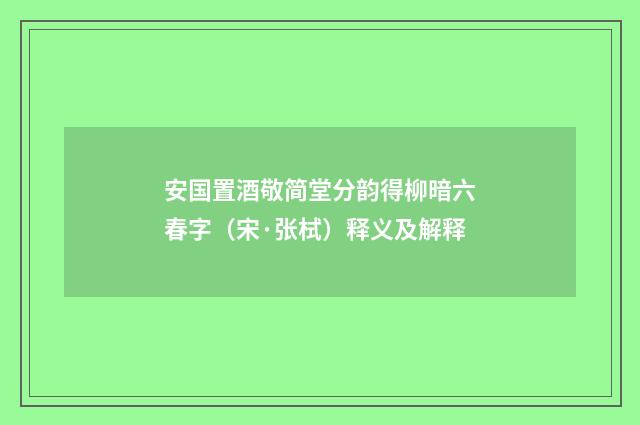 安国置酒敬简堂分韵得柳暗六春字（宋·张栻）释义及解释