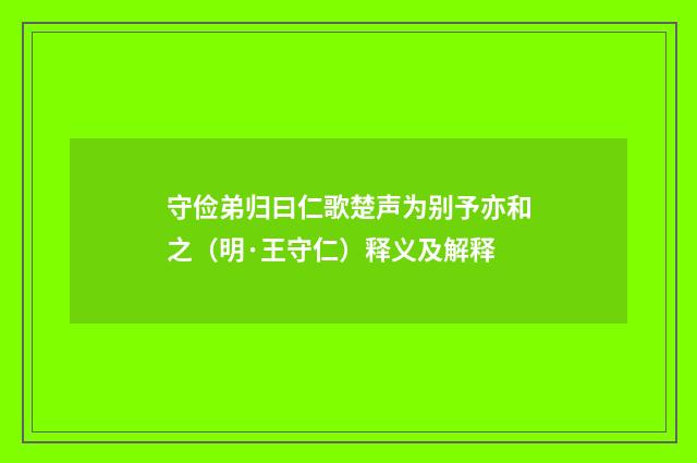 守俭弟归曰仁歌楚声为别予亦和之（明·王守仁）释义及解释