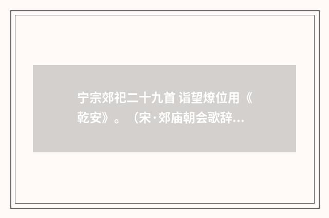 宁宗郊祀二十九首 诣望燎位用《乾安》。（宋·郊庙朝会歌辞）释义及解释