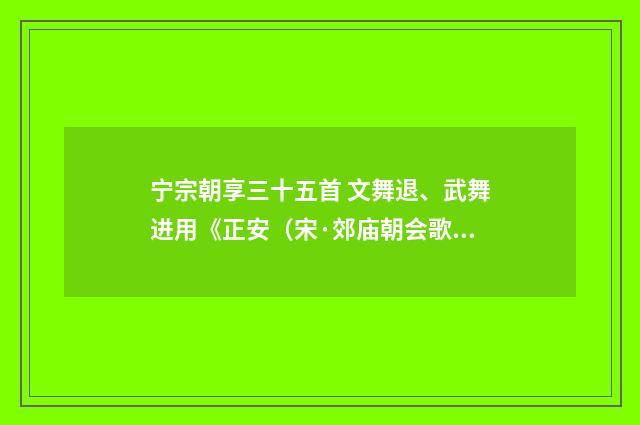 宁宗朝享三十五首 文舞退、武舞进用《正安（宋·郊庙朝会歌辞）释义及解释