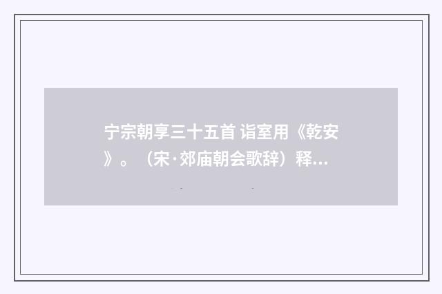 宁宗朝享三十五首 诣室用《乾安》。（宋·郊庙朝会歌辞）释义及解释