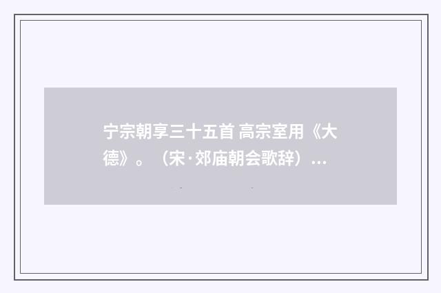 宁宗朝享三十五首 高宗室用《大德》。（宋·郊庙朝会歌辞）释义及解释