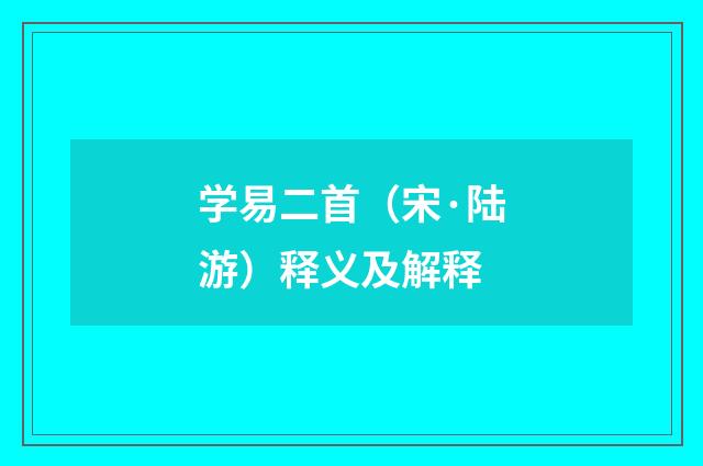 学易二首（宋·陆游）释义及解释