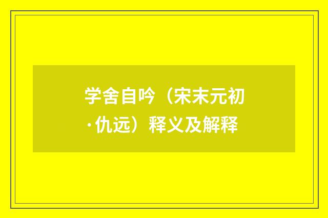 学舍自吟（宋末元初·仇远）释义及解释