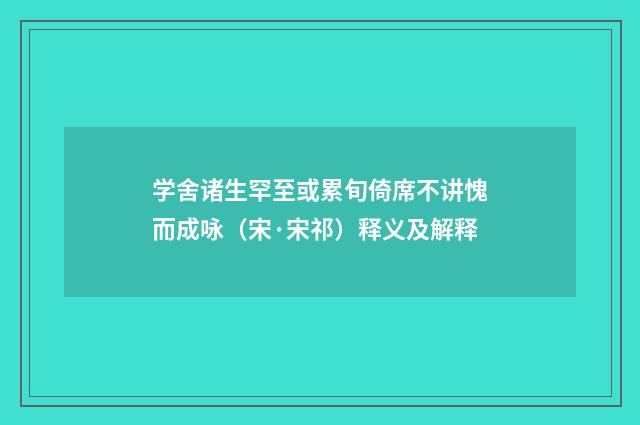 学舍诸生罕至或累旬倚席不讲愧而成咏（宋·宋祁）释义及解释