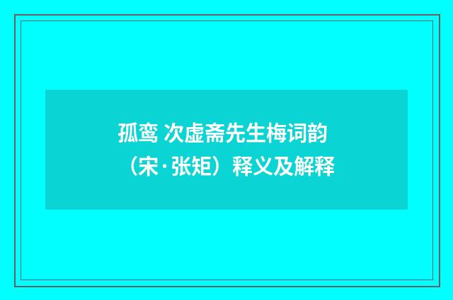 孤鸾 次虚斋先生梅词韵（宋·张矩）释义及解释