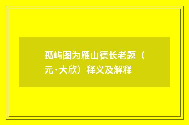 孤屿图为雁山德长老题（元·大欣）释义及解释