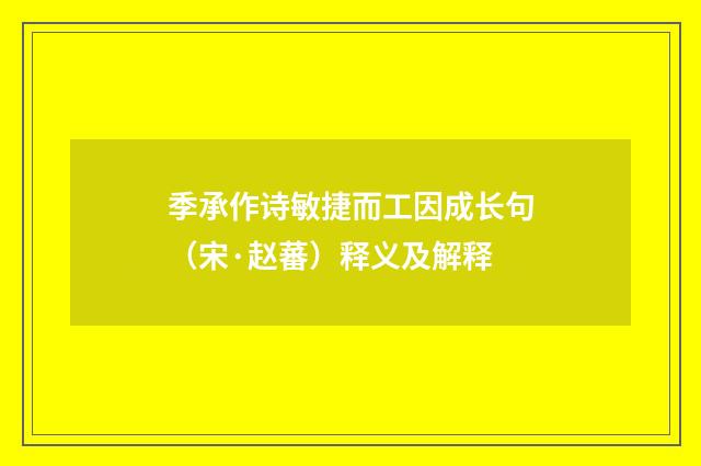 季承作诗敏捷而工因成长句（宋·赵蕃）释义及解释