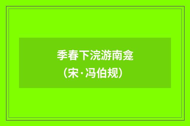 季春下浣游南龛（宋·冯伯规）释义及解释