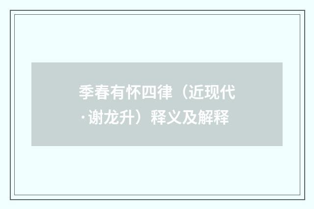 季春有怀四律（近现代·谢龙升）释义及解释