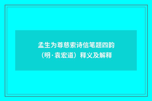 孟生为尊慈索诗信笔题四韵（明·袁宏道）释义及解释