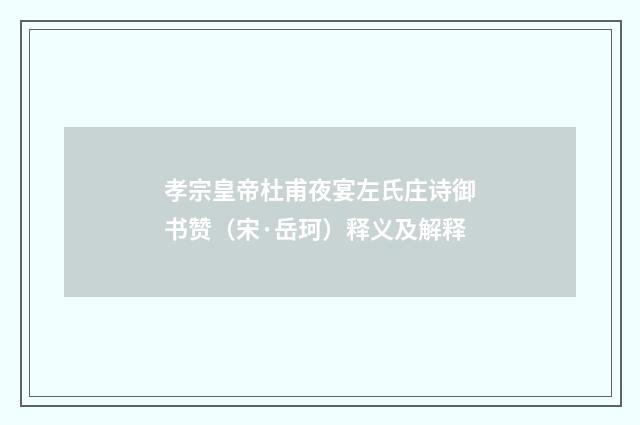 孝宗皇帝杜甫夜宴左氏庄诗御书赞（宋·岳珂）释义及解释