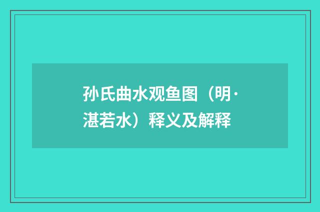 孙氏曲水观鱼图（明·湛若水）释义及解释