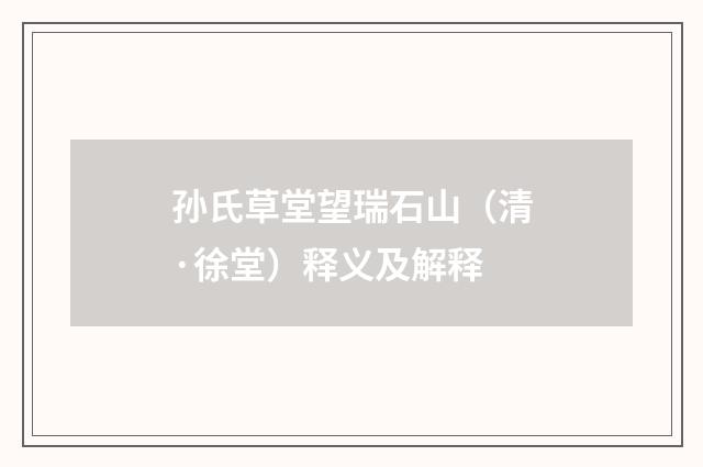 孙氏草堂望瑞石山（清·徐堂）释义及解释