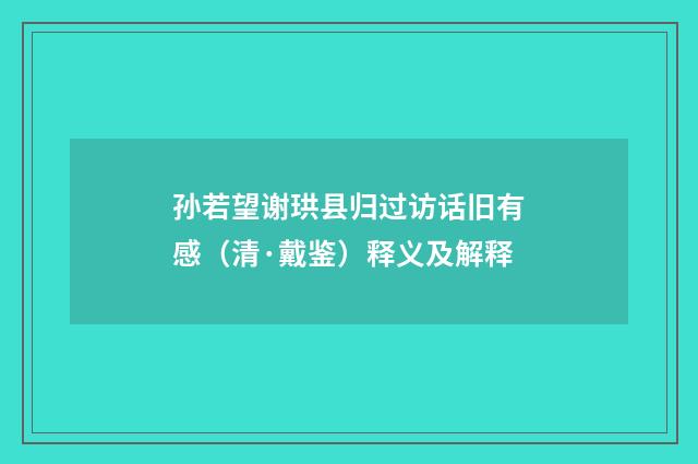 孙若望谢珙县归过访话旧有感（清·戴鉴）释义及解释