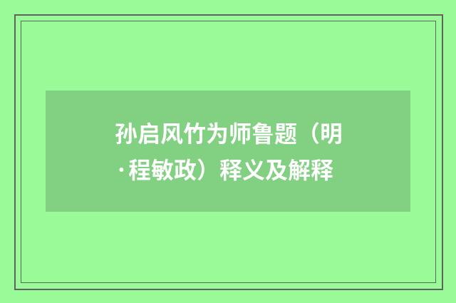 孙启风竹为师鲁题（明·程敏政）释义及解释