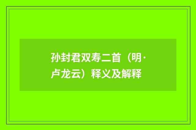 孙封君双寿二首（明·卢龙云）释义及解释