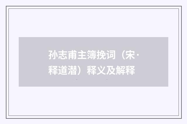 孙志甫主簿挽词（宋·释道潜）释义及解释