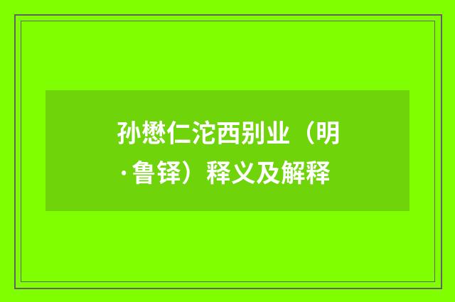 孙懋仁沱西别业（明·鲁铎）释义及解释
