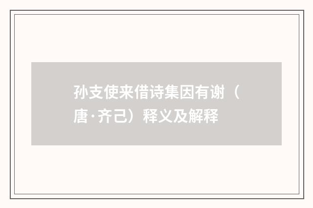 孙支使来借诗集因有谢（唐·齐己）释义及解释