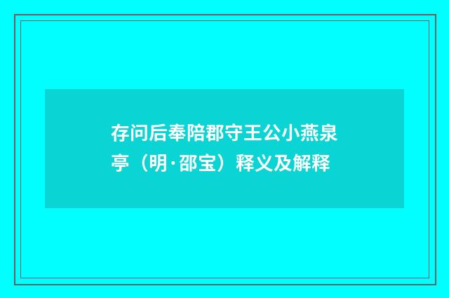 存问后奉陪郡守王公小燕泉亭（明·邵宝）释义及解释