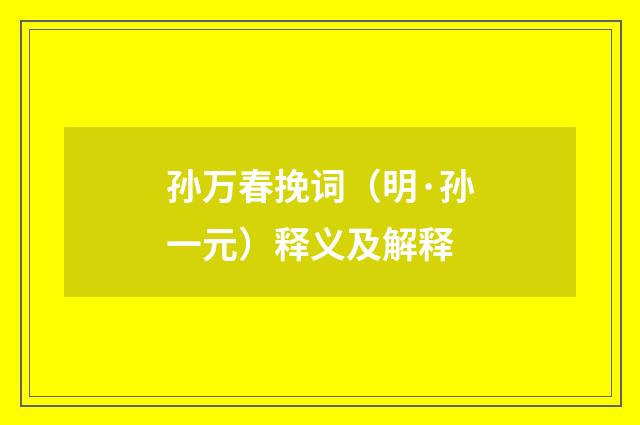 孙万春挽词（明·孙一元）释义及解释