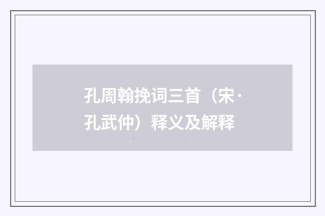 孔周翰挽词三首（宋·孔武仲）释义及解释