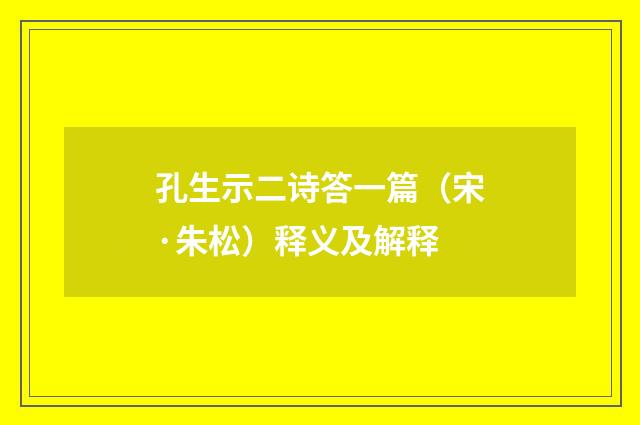 孔生示二诗答一篇（宋·朱松）释义及解释