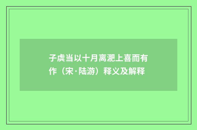 子虡当以十月离淝上喜而有作（宋·陆游）释义及解释