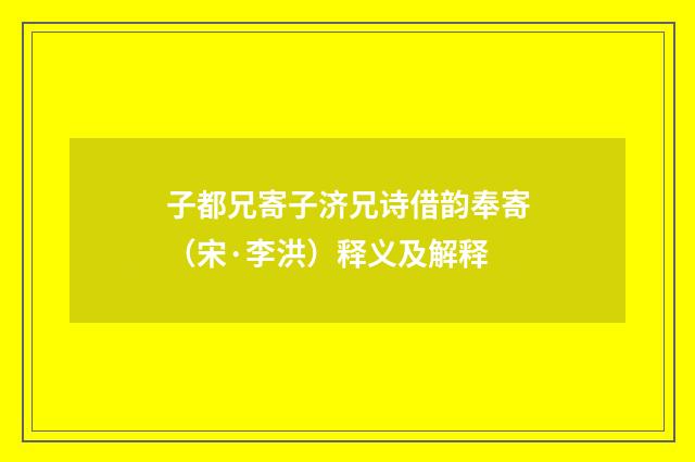 子都兄寄子济兄诗借韵奉寄（宋·李洪）释义及解释