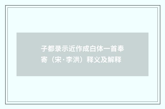 子都录示近作成白体一首奉寄（宋·李洪）释义及解释