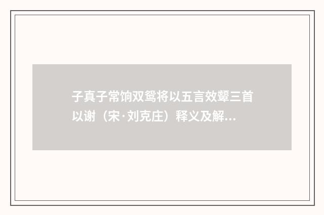 子真子常饷双鸳将以五言效颦三首以谢（宋·刘克庄）释义及解释
