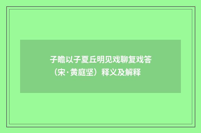 子瞻以子夏丘明见戏聊复戏答（宋·黄庭坚）释义及解释