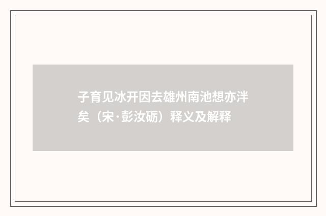 子育见冰开因去雄州南池想亦泮矣（宋·彭汝砺）释义及解释