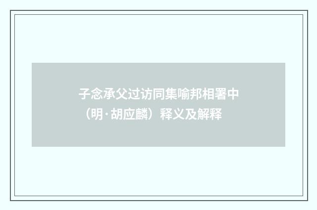 子念承父过访同集喻邦相署中（明·胡应麟）释义及解释
