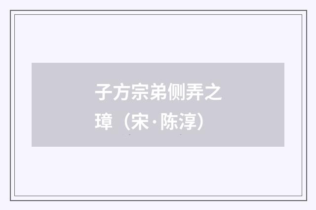 子方宗弟侧弄之璋（宋·陈淳）